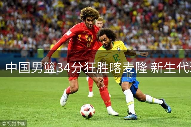 中国男篮34分狂胜喀麦隆 新生代球员集体爆发闪耀团结杯