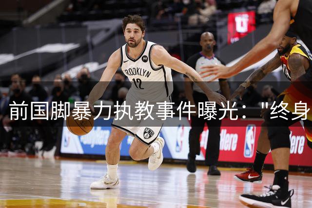 前国脚暴力执教事件曝光："终身禁足"为何挡不住青训机构黑手？