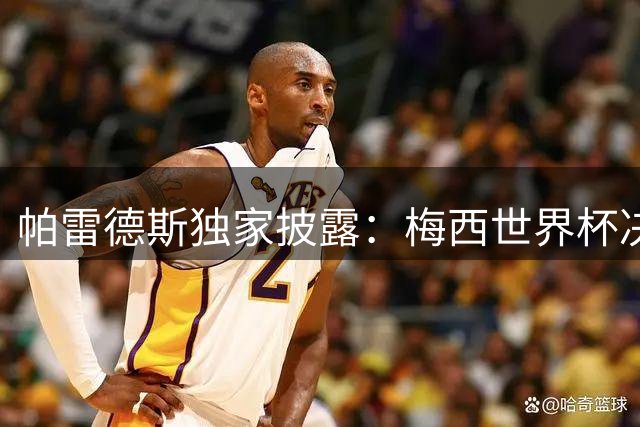 帕雷德斯独家披露：梅西世界杯决赛前已萌生退出国家队念头