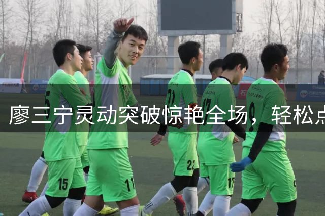廖三宁灵动突破惊艳全场，轻松点飞对手上演精彩上篮