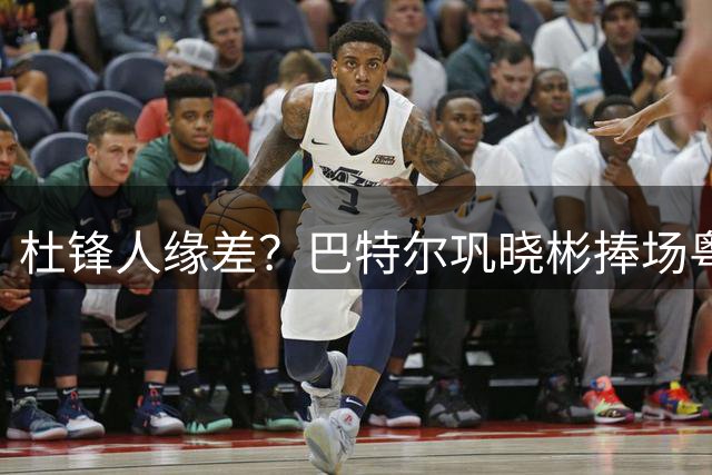 杜锋人缘差？巴特尔巩晓彬捧场粤BA，周琦徐杰不忘师徒情，刘玉栋到场！