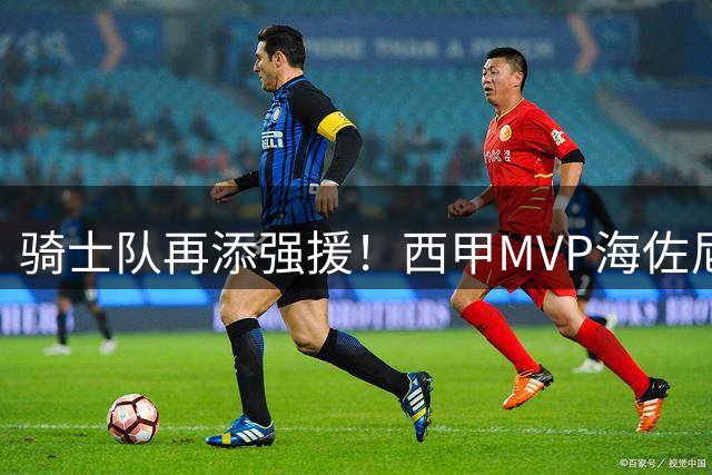 骑士队再添强援！西甲MVP海佐尼亚携手哈登冲击总冠军